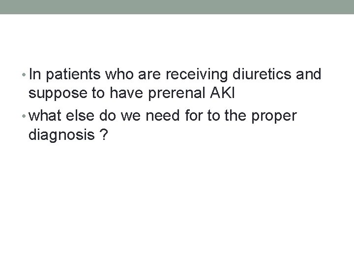 • In patients who are receiving diuretics and suppose to have prerenal AKI • In patients who are receiving diuretics and suppose to have prerenal AKI