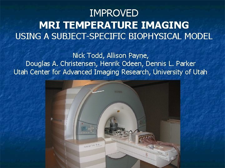 IMPROVED MRI TEMPERATURE IMAGING USING A SUBJECT-SPECIFIC BIOPHYSICAL MODEL Nick Todd, Allison Payne, Douglas