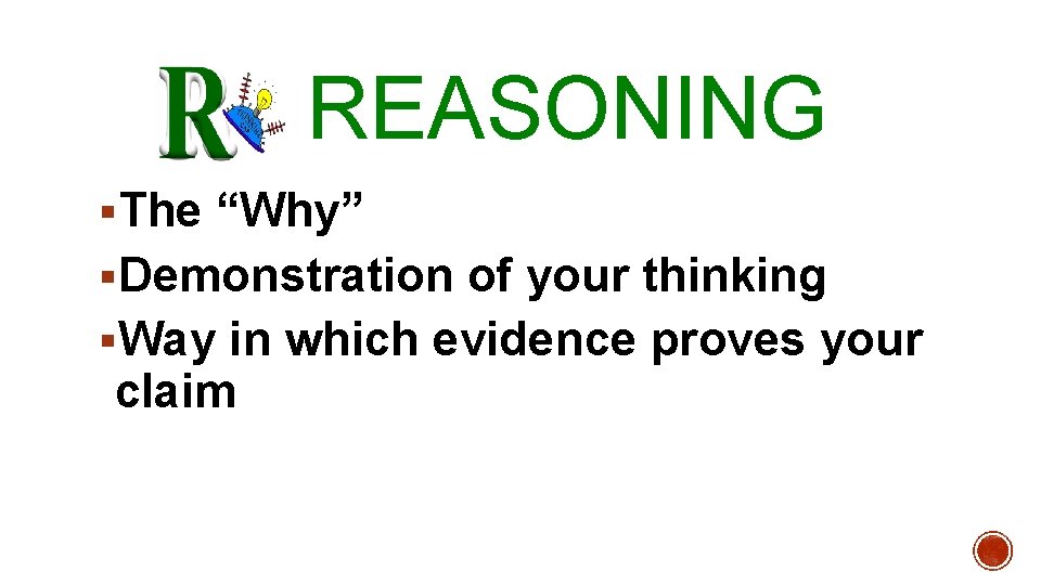 REASONING §The “Why” §Demonstration of your thinking §Way in which evidence proves your claim