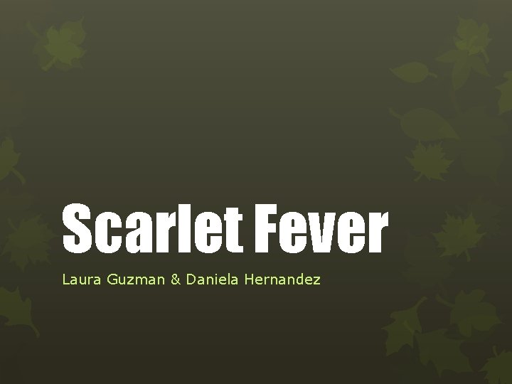 Scarlet Fever Laura Guzman & Daniela Hernandez 