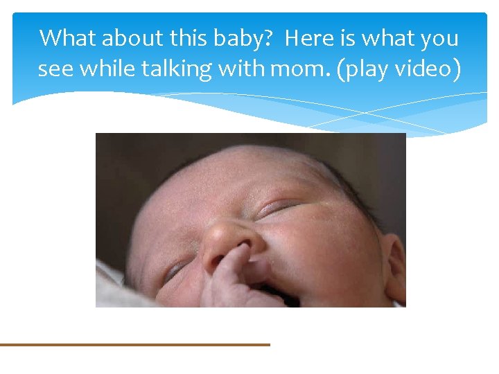 What about this baby? Here is what you see while talking with mom. (play