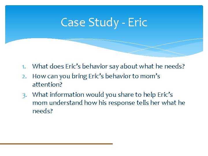 Case Study - Eric 1. What does Eric’s behavior say about what he needs?