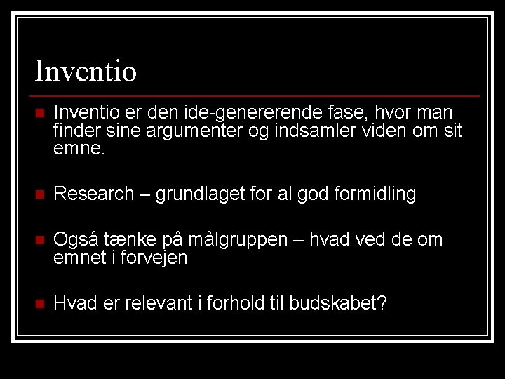 Inventio n Inventio er den ide-genererende fase, hvor man finder sine argumenter og indsamler