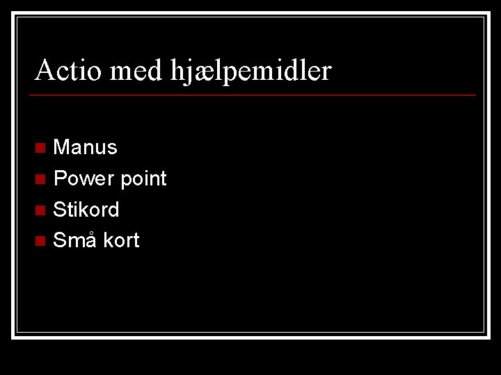 Actio med hjælpemidler Manus n Power point n Stikord n Små kort n 