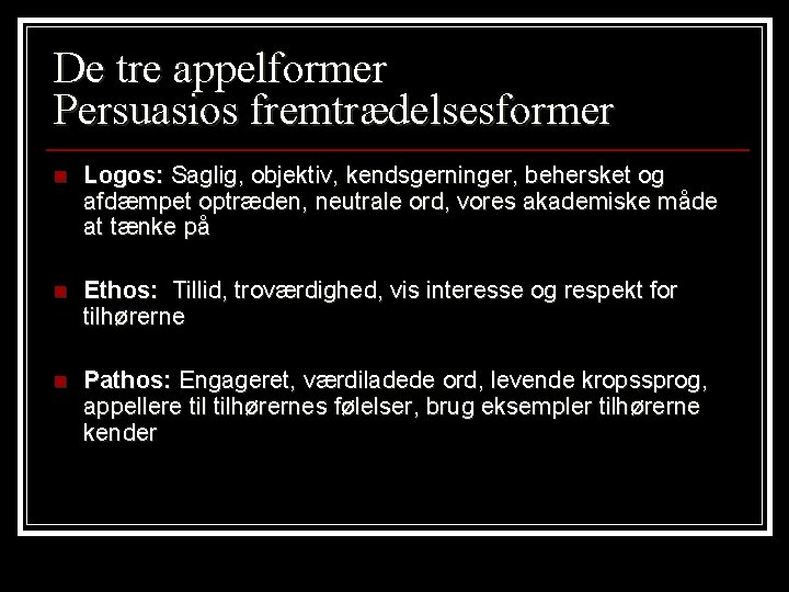 De tre appelformer Persuasios fremtrædelsesformer n Logos: Saglig, objektiv, kendsgerninger, behersket og afdæmpet optræden,