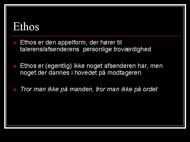 Ethos n Ethos er den appelform, der hører til talerens/afsenderens personlige troværdighed n Ethos