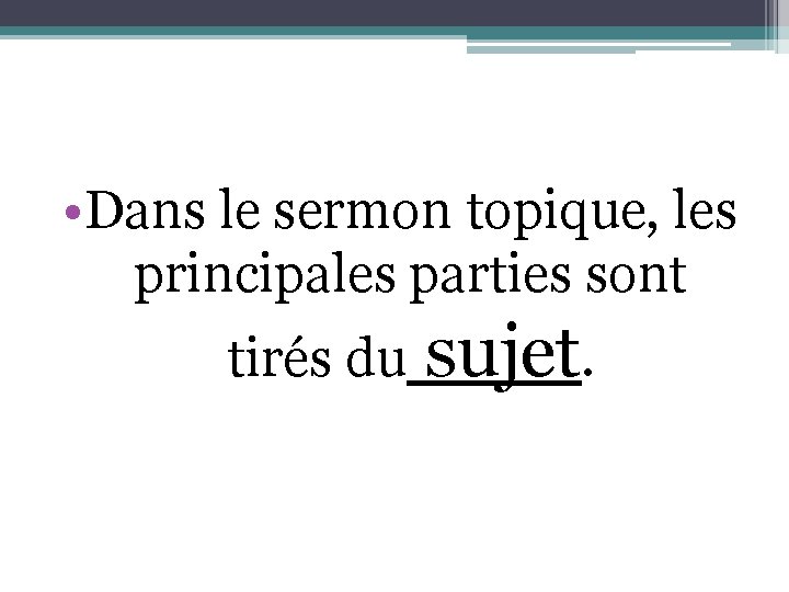  • Dans le sermon topique, les principales parties sont tirés du sujet. 