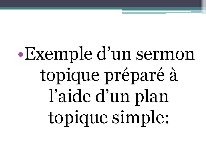  • Exemple d’un sermon topique préparé à l’aide d’un plan topique simple: 