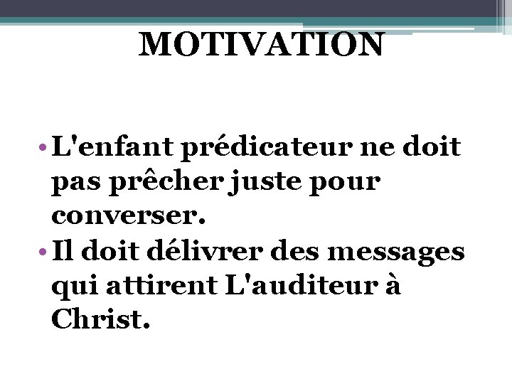 MOTIVATION • L'enfant prédicateur ne doit pas prêcher juste pour converser. • Il doit