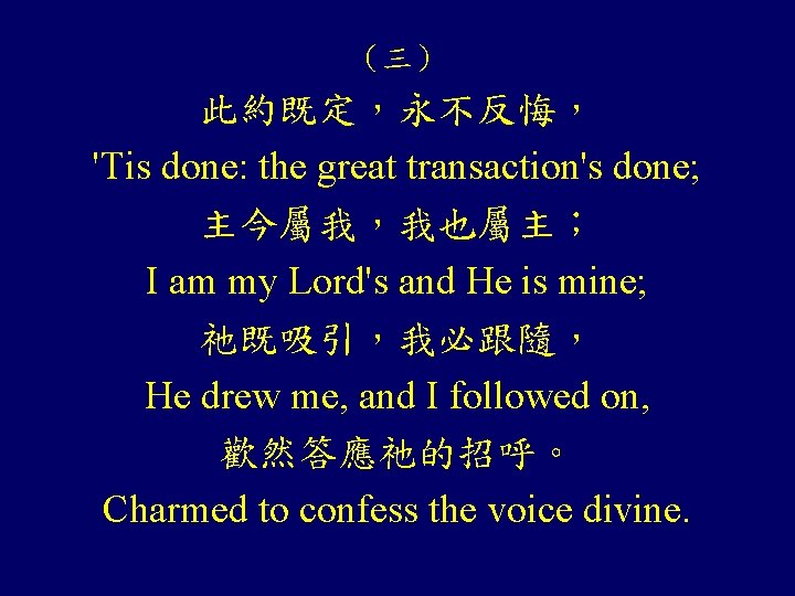 （三） 此約既定，永不反悔， 'Tis done: the great transaction's done; 主今屬我，我也屬主； I am my Lord's and