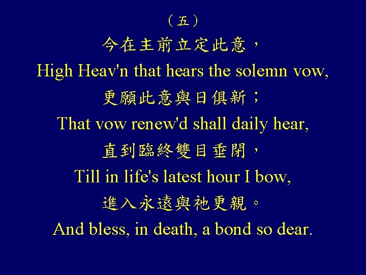 （五） 今在主前立定此意， High Heav'n that hears the solemn vow, 更願此意與日俱新； That vow renew'd shall