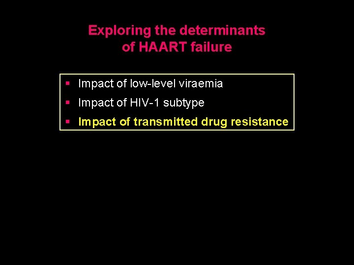 Exploring the determinants of HAART failure § Impact of low-level viraemia § Impact of