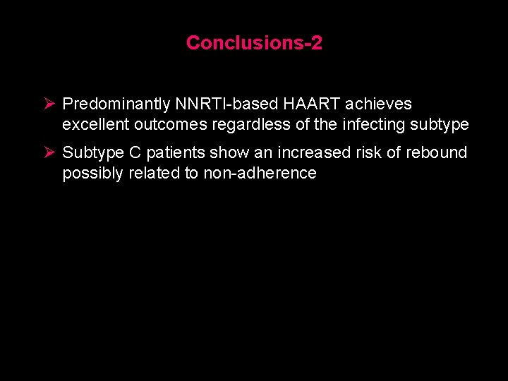 Conclusions-2 Ø Predominantly NNRTI-based HAART achieves excellent outcomes regardless of the infecting subtype Ø