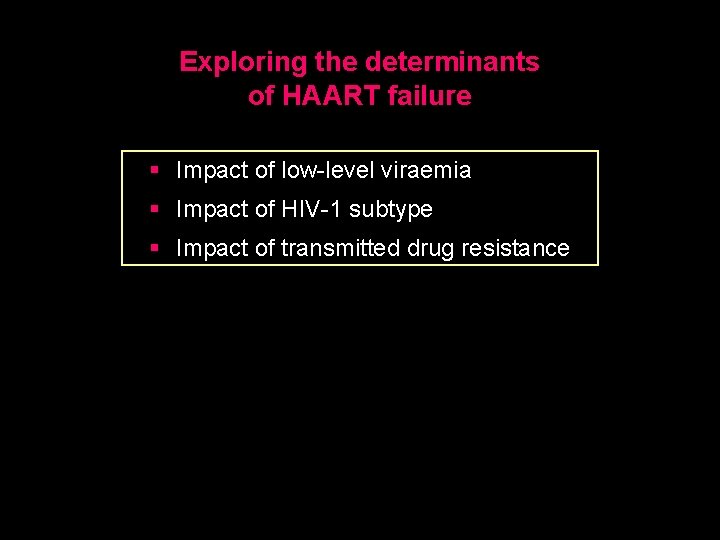 Exploring the determinants of HAART failure § Impact of low-level viraemia § Impact of
