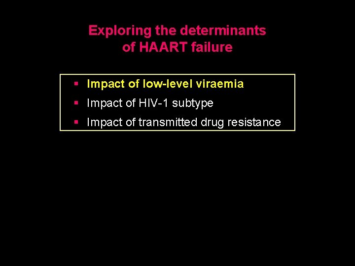 Exploring the determinants of HAART failure § Impact of low-level viraemia § Impact of