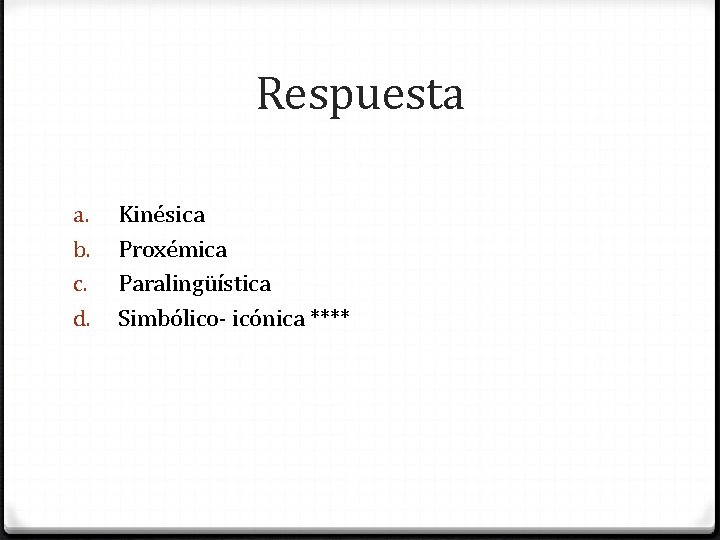 Respuesta a. b. c. d. Kinésica Proxémica Paralingüística Simbólico- icónica **** 