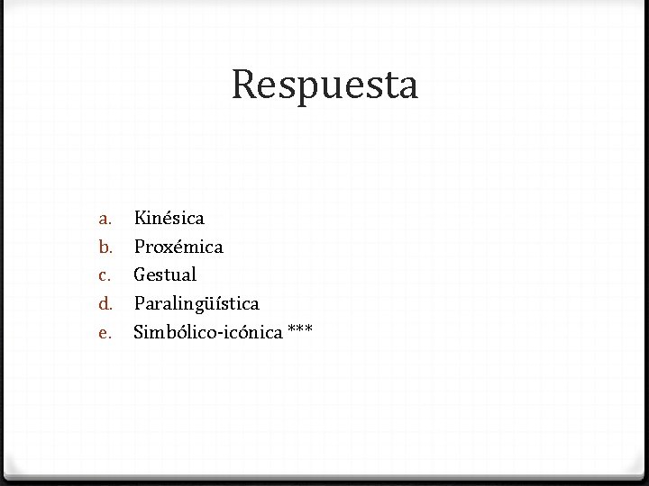 Respuesta a. b. c. d. e. Kinésica Proxémica Gestual Paralingüística Simbólico-icónica *** 