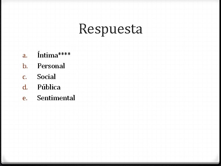 Respuesta a. b. c. d. e. Íntima**** Personal Social Pública Sentimental 