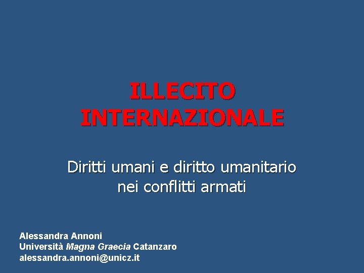 ILLECITO INTERNAZIONALE Diritti umani e diritto umanitario nei conflitti armati Alessandra Annoni Università Magna