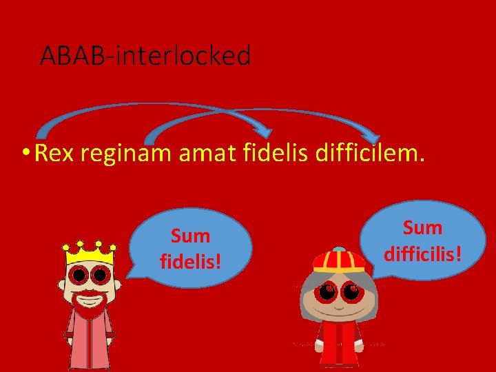 ABAB-interlocked • Rex reginam amat fidelis difficilem. Sum fidelis! Sum difficilis! 