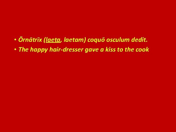  • Ōrnātrīx (laeta, laetam) coquō osculum dedit. • The happy hair-dresser gave a