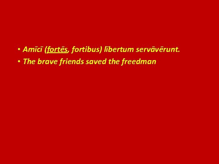  • Amīcī (fortēs, fortibus) lībertum servāvērunt. • The brave friends saved the freedman