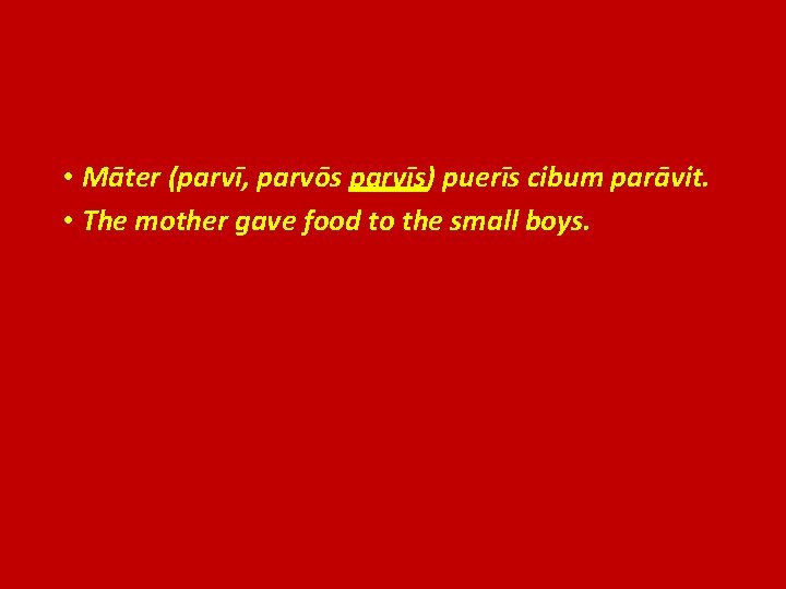  • Māter (parvī, parvōs parvīs) puerīs cibum parāvit. • The mother gave food