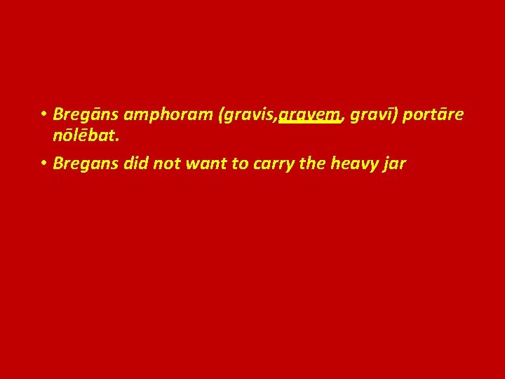  • Bregāns amphoram (gravis, gravem, gravī) portāre nōlēbat. • Bregans did not want