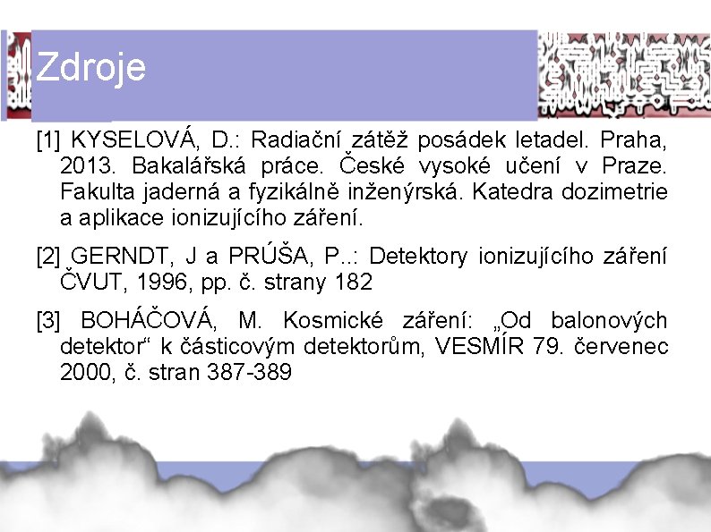 Zdroje [1] KYSELOVÁ, D. : Radiační zátěž posádek letadel. Praha, 2013. Bakalářská práce. České