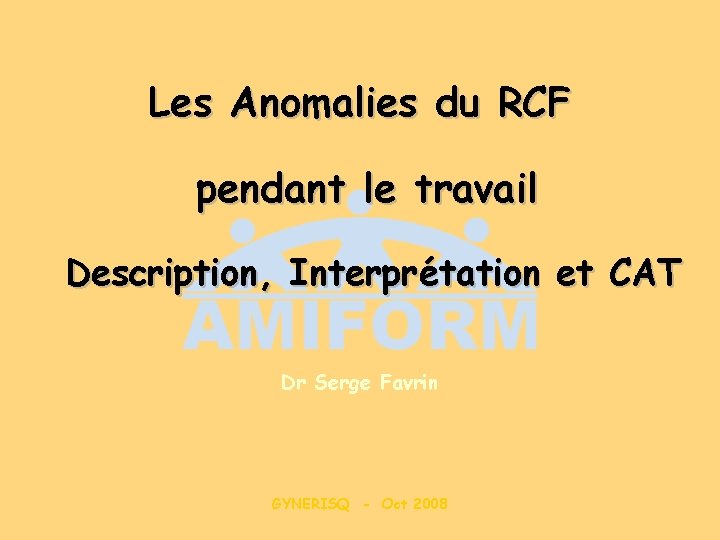 Les Anomalies du RCF pendant le travail Description, Interprétation et CAT Dr Serge Favrin