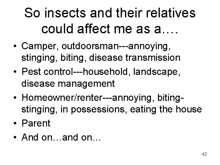 So insects and their relatives could affect me as a…. • Camper, outdoorsman---annoying, stinging,