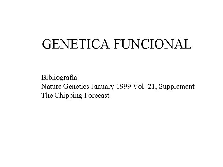GENETICA FUNCIONAL Bibliografía: Nature Genetics January 1999 Vol. 21, Supplement The Chipping Forecast GENETICA FUNCIONAL Bibliografía: Nature Genetics January 1999 Vol. 21, Supplement The Chipping Forecast