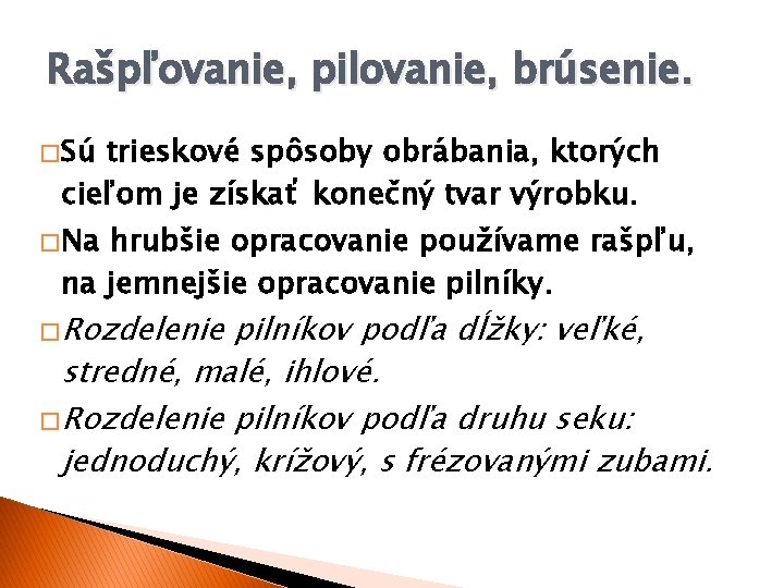 Rašpľovanie, pilovanie, brúsenie. � Sú trieskové spôsoby obrábania, ktorých cieľom je získať konečný tvar