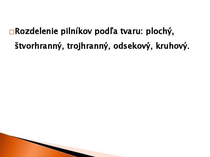 � Rozdelenie pilníkov podľa tvaru: plochý, štvorhranný, trojhranný, odsekový, kruhový. 
