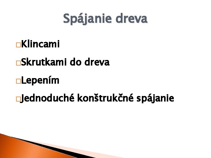 Spájanie dreva �Klincami �Skrutkami do dreva �Lepením �Jednoduché konštrukčné spájanie 