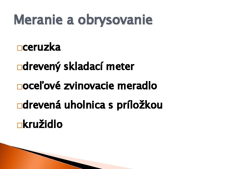 Meranie a obrysovanie �ceruzka �drevený skladací meter �oceľové zvinovacie meradlo �drevená uholnica s príložkou