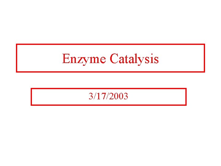 Enzyme Catalysis 3/17/2003 Enzyme Catalysis 3/17/2003