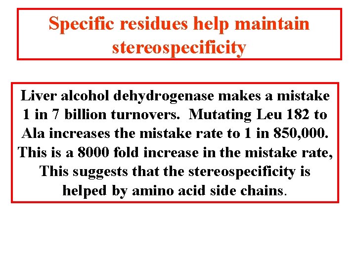 Specific residues help maintain stereospecificity Liver alcohol dehydrogenase makes a mistake 1 in 7 Specific residues help maintain stereospecificity Liver alcohol dehydrogenase makes a mistake 1 in 7
