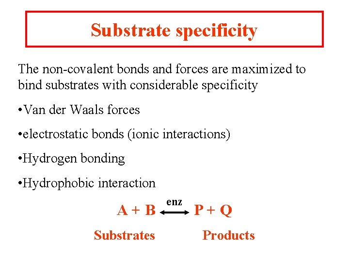 Substrate specificity The non-covalent bonds and forces are maximized to bind substrates with considerable Substrate specificity The non-covalent bonds and forces are maximized to bind substrates with considerable