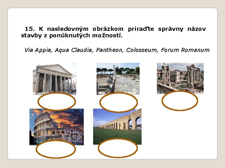 15. K nasledovným obrázkom priraďte správny názov stavby z ponúknutých možností. Via Appia, Aqua