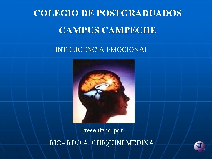 COLEGIO DE POSTGRADUADOS CAMPUS CAMPECHE INTELIGENCIA EMOCIONAL Presentado por RICARDO A. CHIQUINI MEDINA 