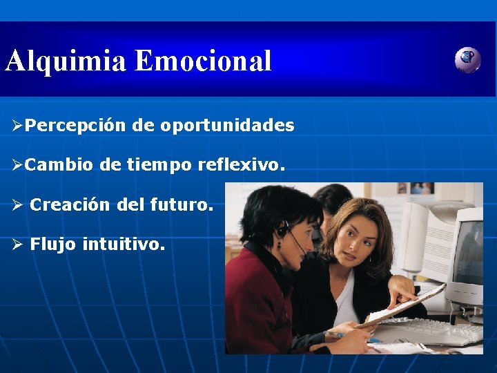 Alquimia Emocional ØPercepción de oportunidades ØCambio de tiempo reflexivo. Ø Creación del futuro. Ø