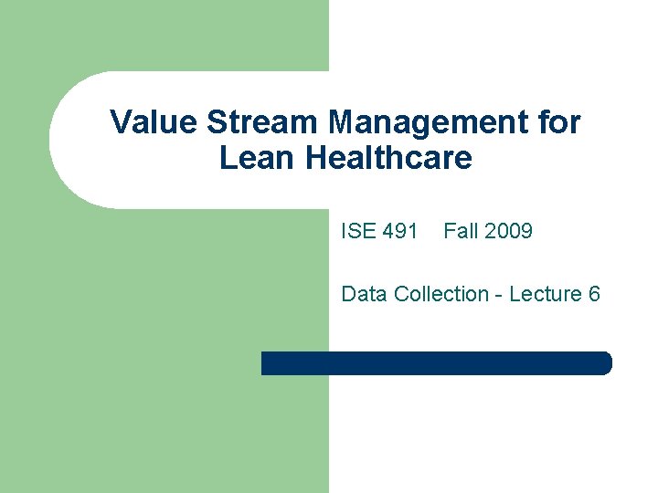 Value Stream Management for Lean Healthcare ISE 491 Fall 2009 Data Collection - Lecture