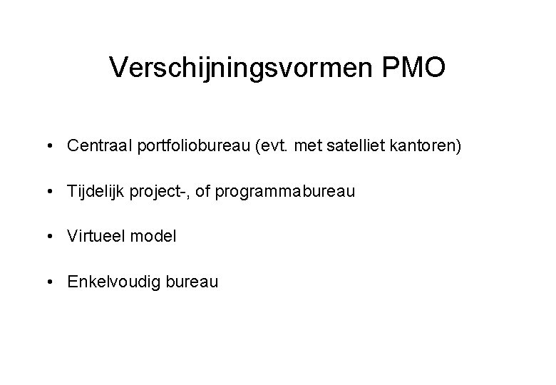 Verschijningsvormen PMO • Centraal portfoliobureau (evt. met satelliet kantoren) • Tijdelijk project-, of programmabureau