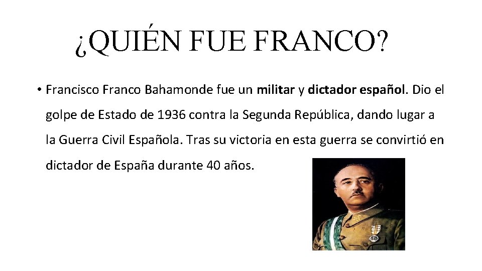 ¿QUIÉN FUE FRANCO? • Francisco Franco Bahamonde fue un militar y dictador español. Dio