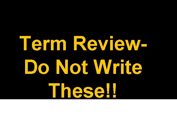 Term Review. Do Not Write These!! 