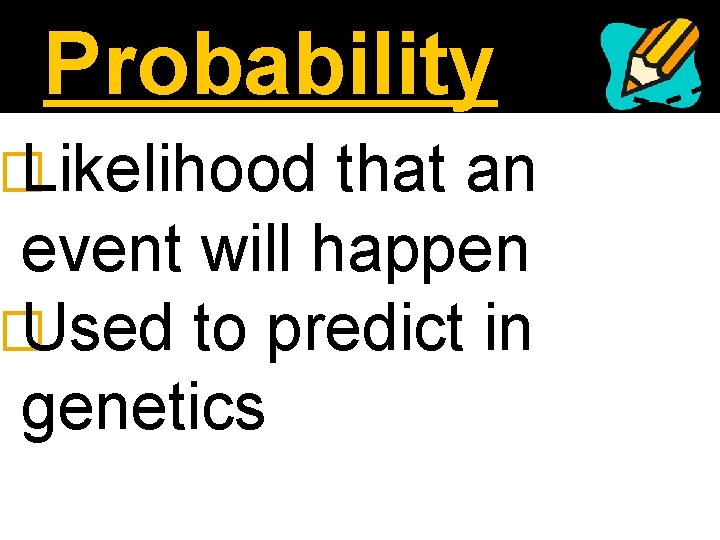 Probability � Likelihood that an event will happen � Used to predict in genetics