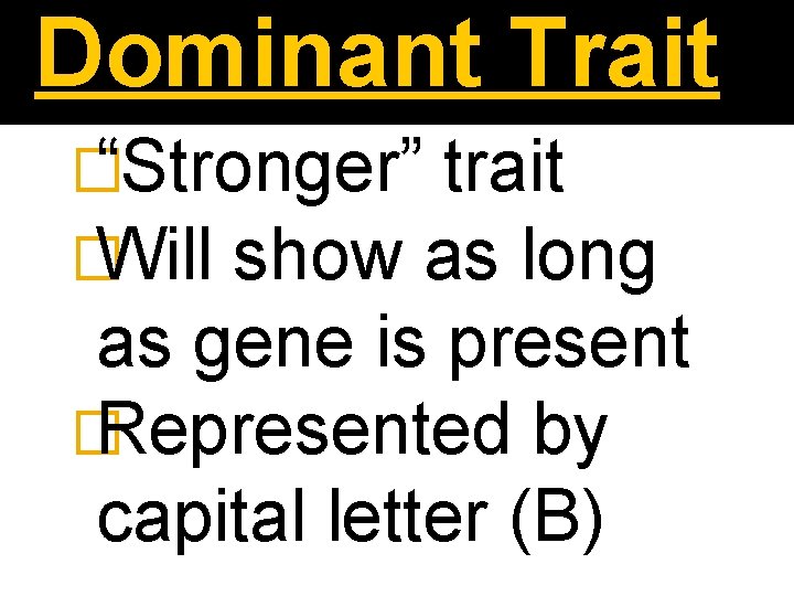 Dominant Trait � “Stronger” trait � Will show as long as gene is present