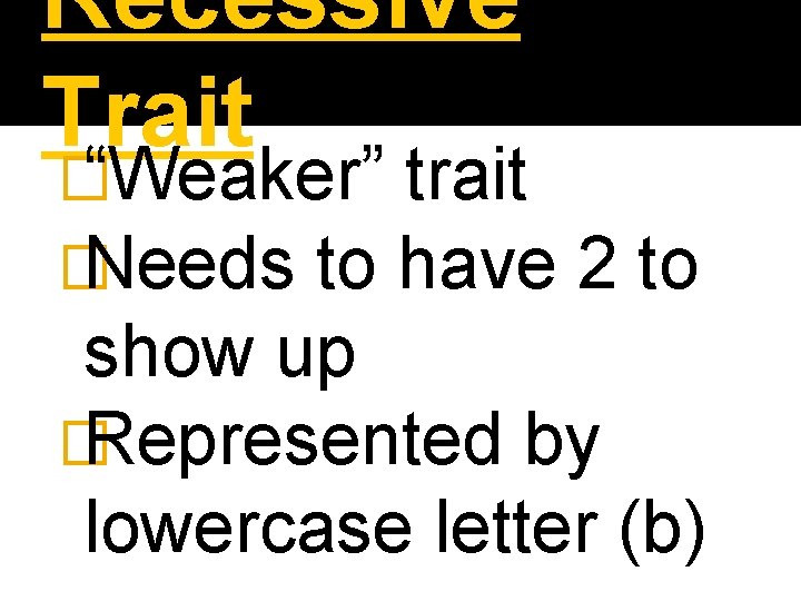 Recessive Trait � “Weaker” trait � Needs to have 2 to show up �