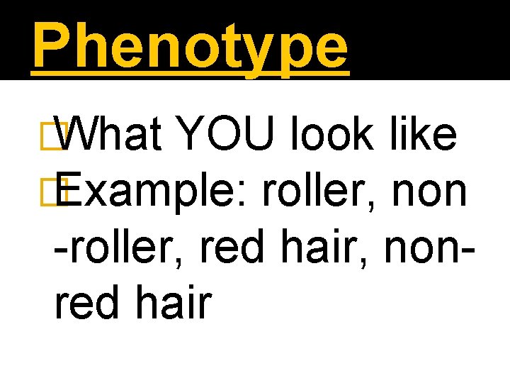 Phenotype � What YOU look like � Example: roller, non -roller, red hair, nonred